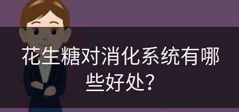 花生糖对消化系统有哪些好处？